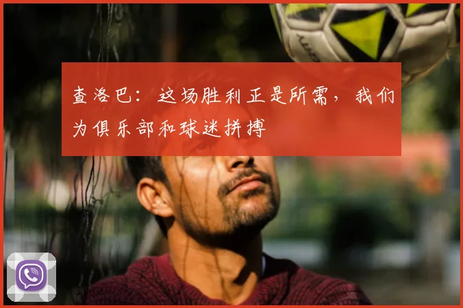 查洛巴:这场胜利正是所需,我们为俱乐部和球迷拼搏