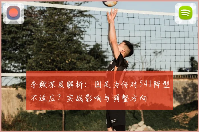 李毅深度解析:国足为何对541阵型不适应?实战影响与调整方向