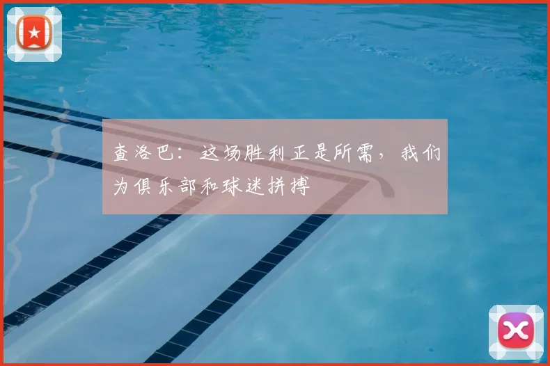 查洛巴:这场胜利正是所需,我们为俱乐部和球迷拼搏