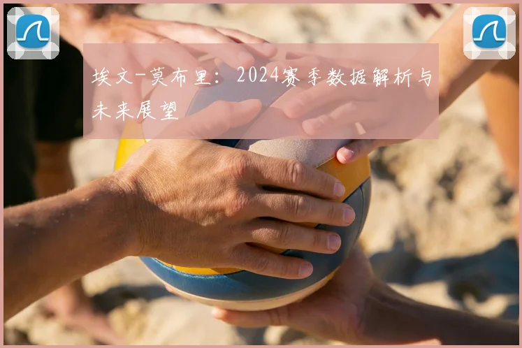 埃文-莫布里:2024赛季数据解析与未来展望