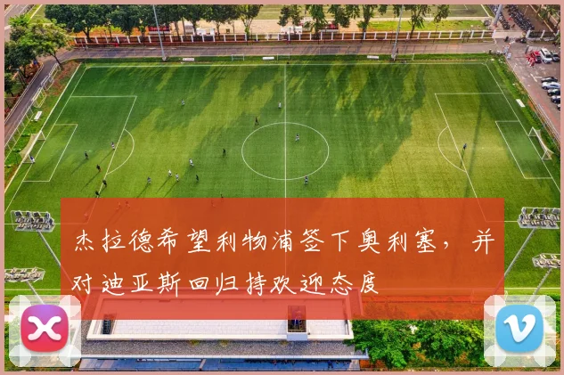 杰拉德希望利物浦签下奥利塞，并对迪亚斯回归持欢迎态度