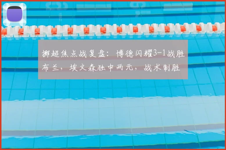 挪超焦点战复盘:博德闪耀3-1战胜布兰,埃文森独中两元,战术制胜点解析