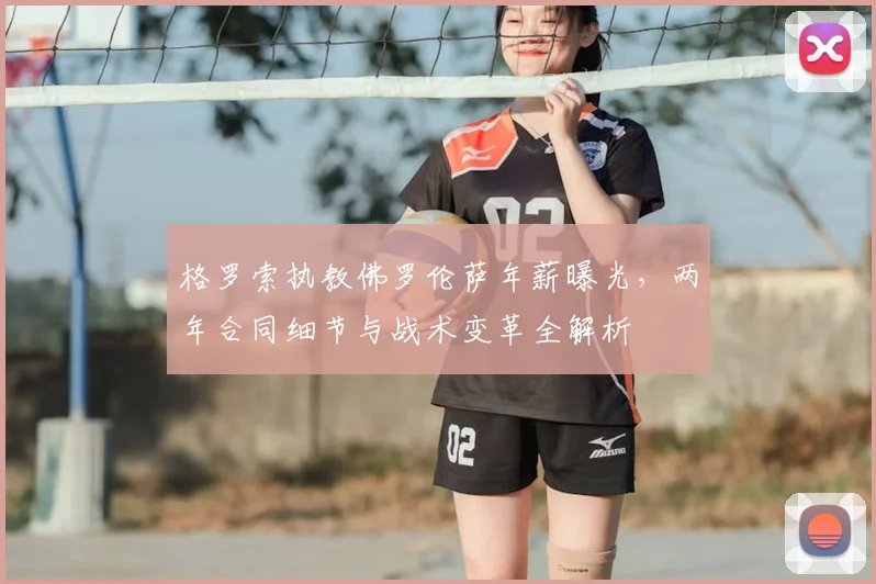 格罗索执教佛罗伦萨年薪曝光,两年合同细节与战术变革全解析