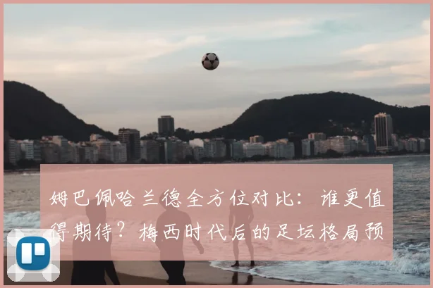 姆巴佩哈兰德全方位对比：谁更值得期待？梅西时代后的足坛格局预测
