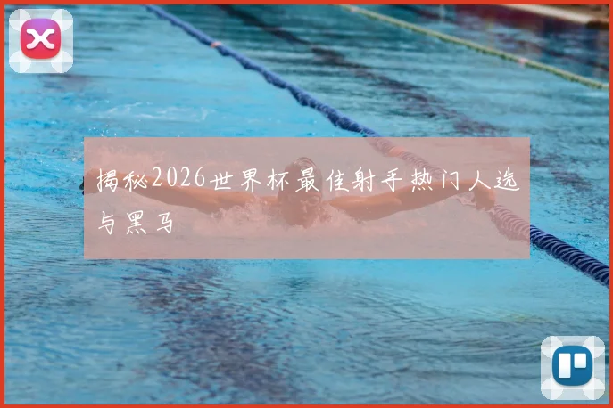 揭秘2026世界杯最佳射手热门人选与黑马