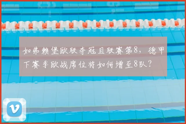 如弗赖堡欧联夺冠且联赛第8,德甲下赛季欧战席位将如何增至8队?