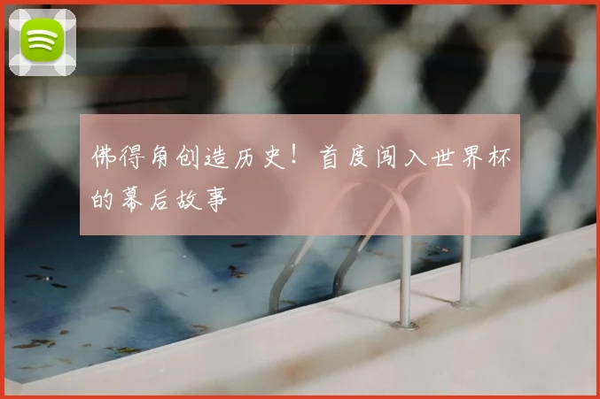 佛得角创造历史!首度闯入世界杯的幕后故事