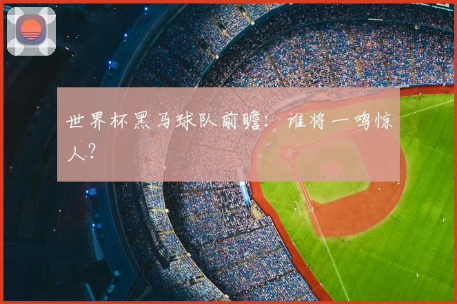 世界杯黑马球队前瞻:谁将一鸣惊人?